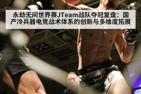 永劫无间世界赛JTeam战队夺冠复盘：国产冷兵器电竞战术体系的创新与多维度拓展