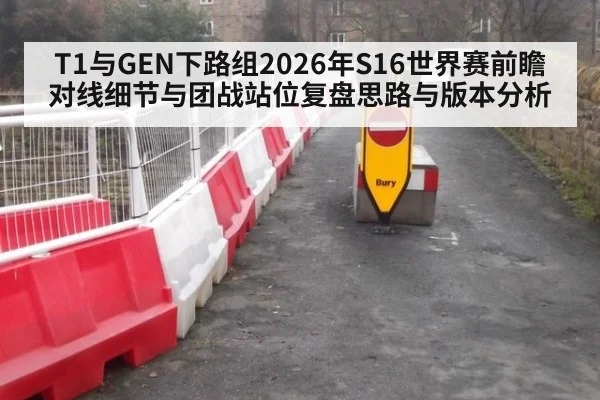 T1与GEN下路组2026年S16世界赛前瞻 对线细节与团战站位复盘思路与版本分析