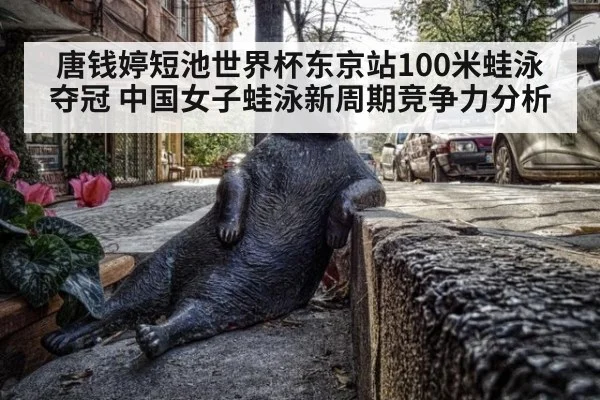唐钱婷短池世界杯东京站100米蛙泳夺冠 中国女子蛙泳新周期竞争力分析