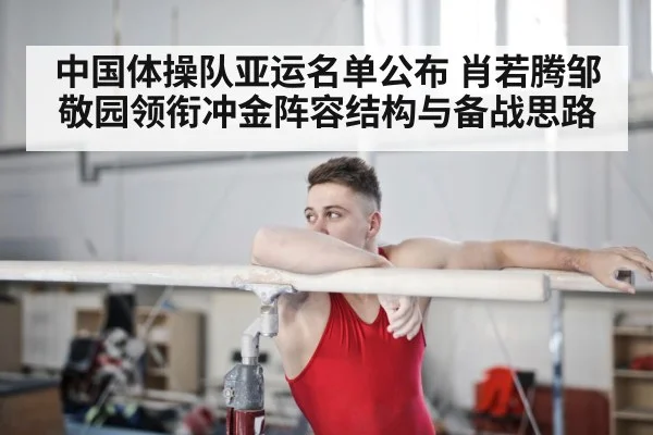 中国体操队亚运名单公布 肖若腾邹敬园领衔冲金阵容结构与备战思路