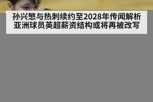 孙兴慜与热刺续约至2028年传闻解析 亚洲球员英超薪资结构或将再被改写