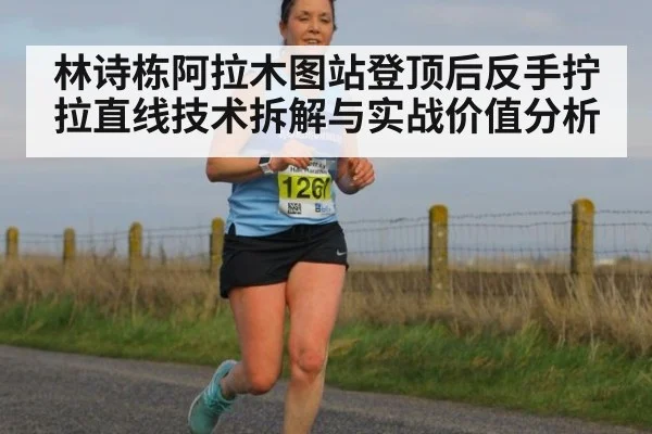 林诗栋阿拉木图站登顶后反手拧拉直线技术拆解与实战价值分析