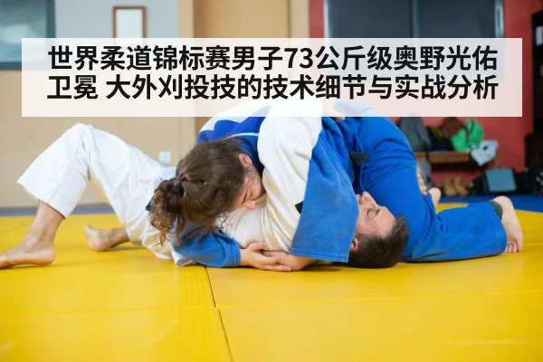 世界柔道锦标赛男子73公斤级奥野光佑卫冕 大外刈投技的技术细节与实战分析